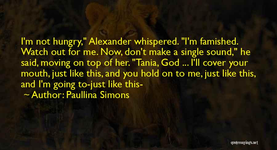 Paullina Simons Quotes: I'm Not Hungry, Alexander Whispered. I'm Famished. Watch Out For Me. Now, Don't Make A Single Sound, He Said, Moving
