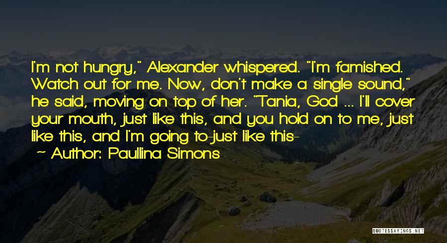 Paullina Simons Quotes: I'm Not Hungry, Alexander Whispered. I'm Famished. Watch Out For Me. Now, Don't Make A Single Sound, He Said, Moving