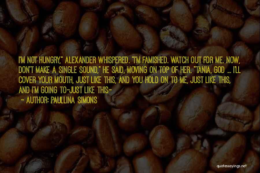 Paullina Simons Quotes: I'm Not Hungry, Alexander Whispered. I'm Famished. Watch Out For Me. Now, Don't Make A Single Sound, He Said, Moving