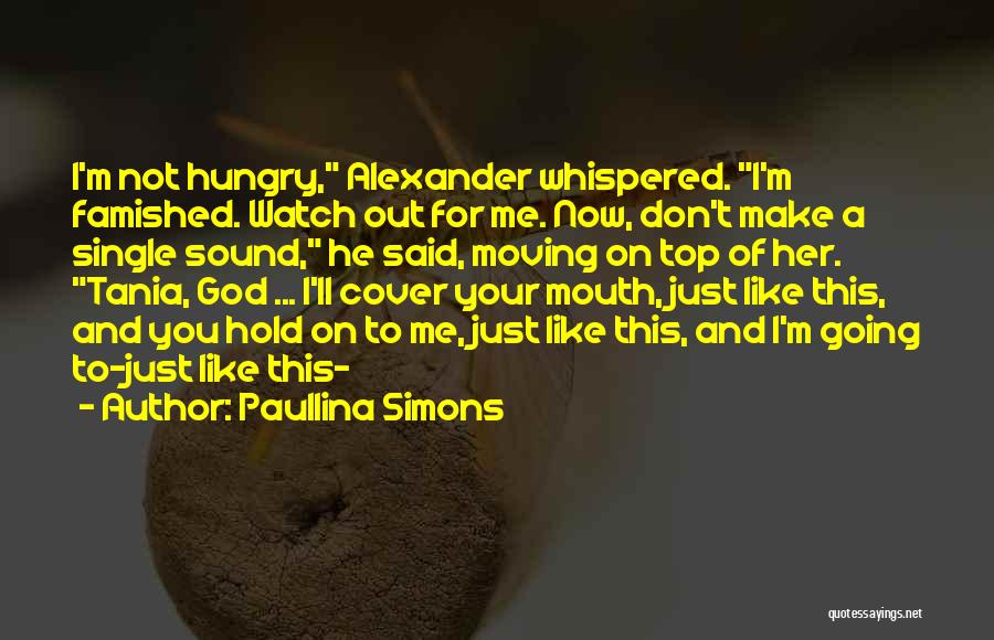 Paullina Simons Quotes: I'm Not Hungry, Alexander Whispered. I'm Famished. Watch Out For Me. Now, Don't Make A Single Sound, He Said, Moving