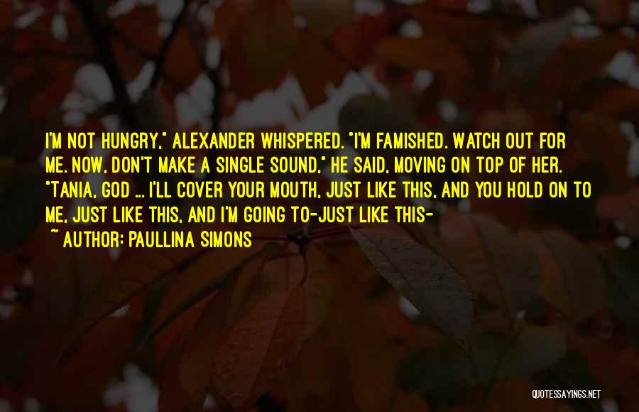 Paullina Simons Quotes: I'm Not Hungry, Alexander Whispered. I'm Famished. Watch Out For Me. Now, Don't Make A Single Sound, He Said, Moving