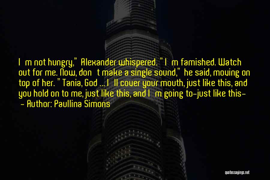 Paullina Simons Quotes: I'm Not Hungry, Alexander Whispered. I'm Famished. Watch Out For Me. Now, Don't Make A Single Sound, He Said, Moving