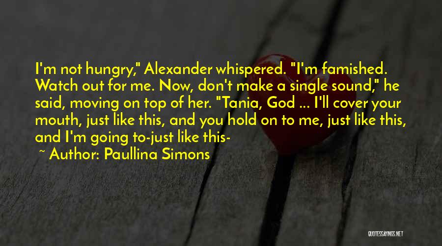 Paullina Simons Quotes: I'm Not Hungry, Alexander Whispered. I'm Famished. Watch Out For Me. Now, Don't Make A Single Sound, He Said, Moving