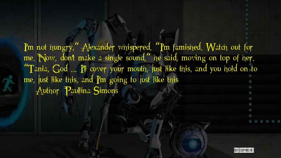 Paullina Simons Quotes: I'm Not Hungry, Alexander Whispered. I'm Famished. Watch Out For Me. Now, Don't Make A Single Sound, He Said, Moving