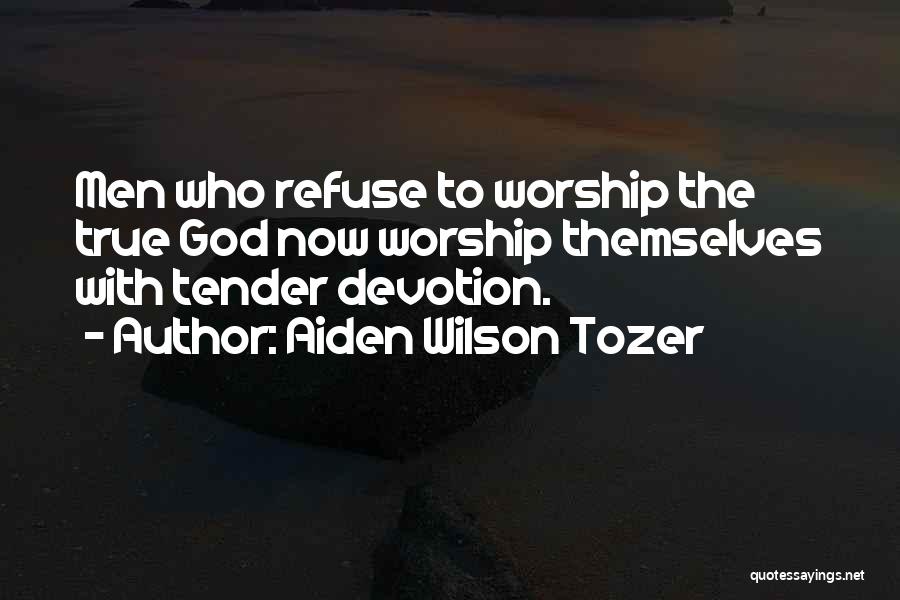 Aiden Wilson Tozer Quotes: Men Who Refuse To Worship The True God Now Worship Themselves With Tender Devotion.