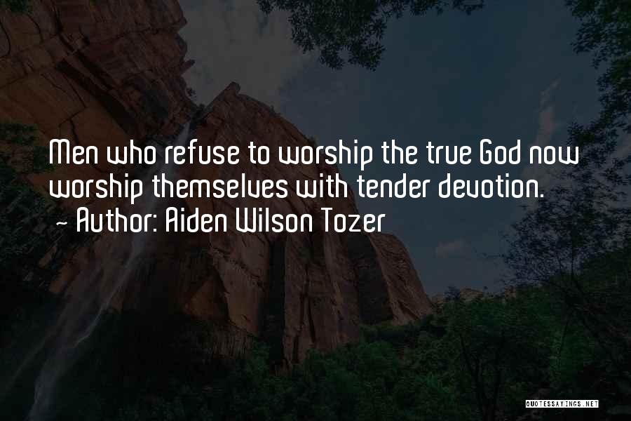 Aiden Wilson Tozer Quotes: Men Who Refuse To Worship The True God Now Worship Themselves With Tender Devotion.