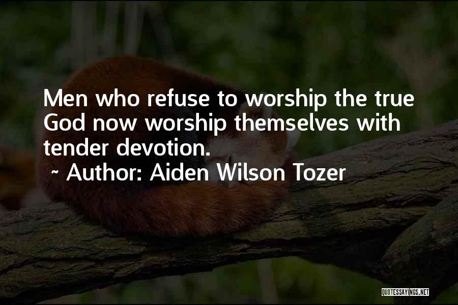 Aiden Wilson Tozer Quotes: Men Who Refuse To Worship The True God Now Worship Themselves With Tender Devotion.