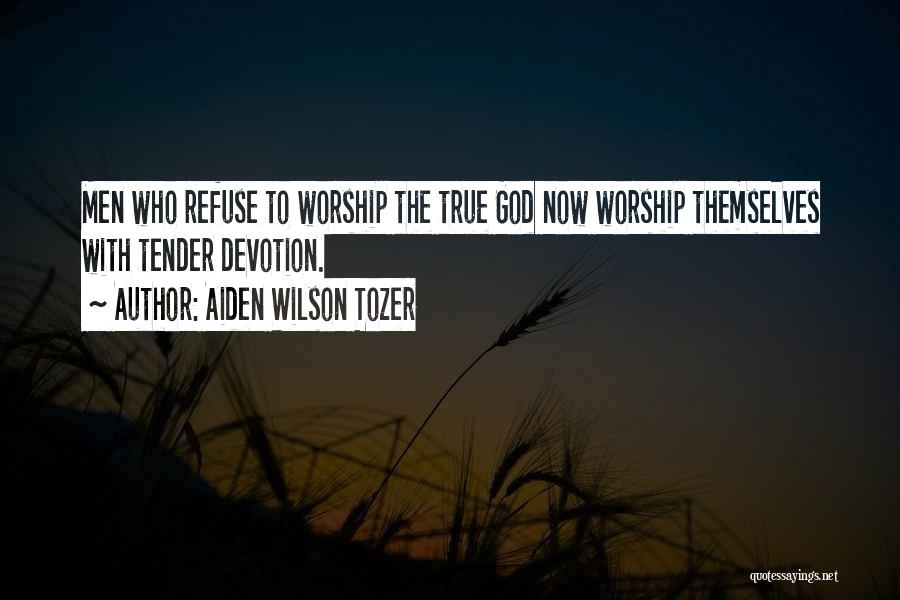 Aiden Wilson Tozer Quotes: Men Who Refuse To Worship The True God Now Worship Themselves With Tender Devotion.