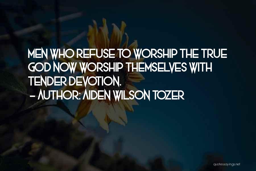 Aiden Wilson Tozer Quotes: Men Who Refuse To Worship The True God Now Worship Themselves With Tender Devotion.