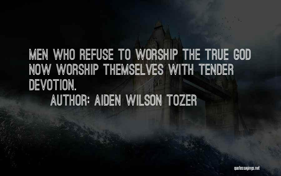 Aiden Wilson Tozer Quotes: Men Who Refuse To Worship The True God Now Worship Themselves With Tender Devotion.