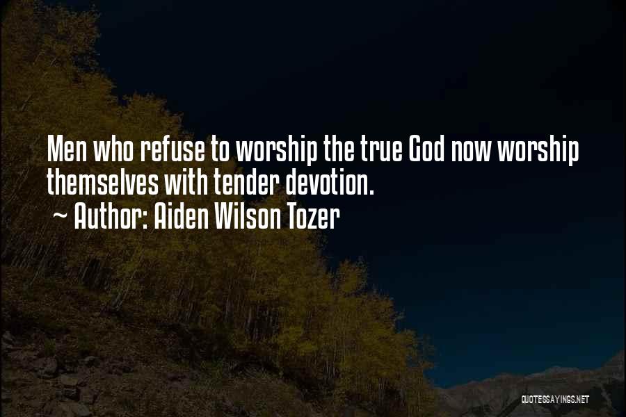 Aiden Wilson Tozer Quotes: Men Who Refuse To Worship The True God Now Worship Themselves With Tender Devotion.