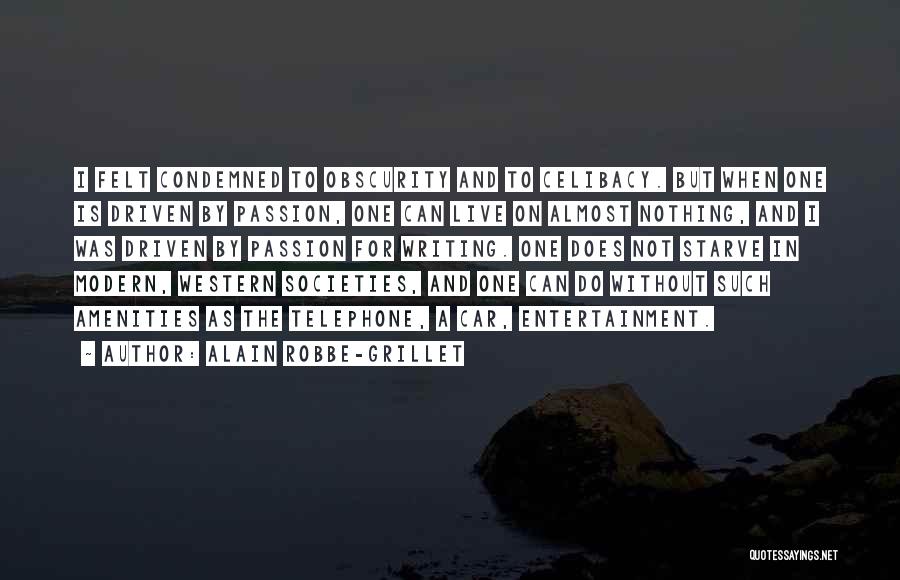 Alain Robbe-Grillet Quotes: I Felt Condemned To Obscurity And To Celibacy. But When One Is Driven By Passion, One Can Live On Almost