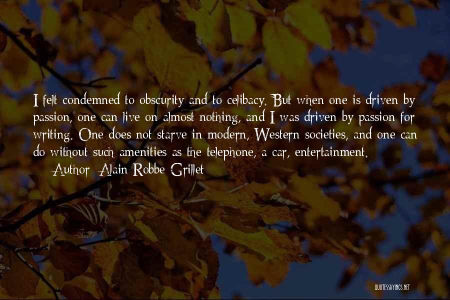 Alain Robbe-Grillet Quotes: I Felt Condemned To Obscurity And To Celibacy. But When One Is Driven By Passion, One Can Live On Almost