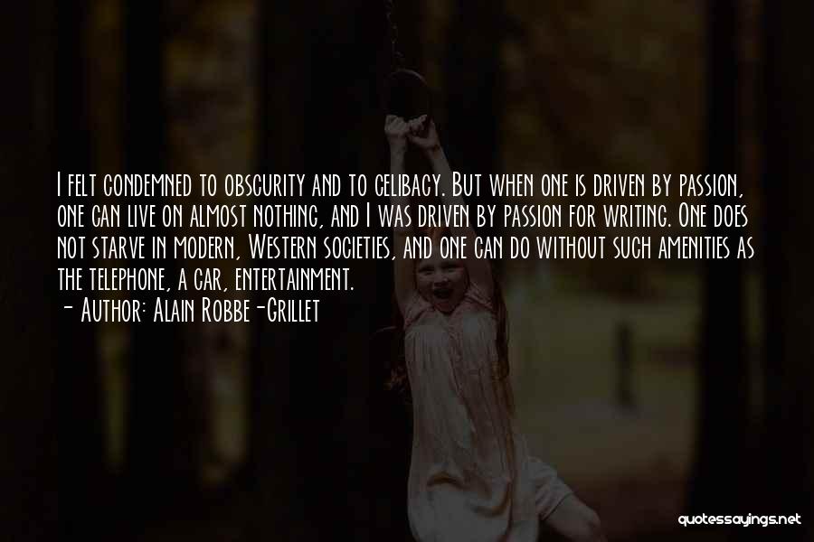 Alain Robbe-Grillet Quotes: I Felt Condemned To Obscurity And To Celibacy. But When One Is Driven By Passion, One Can Live On Almost