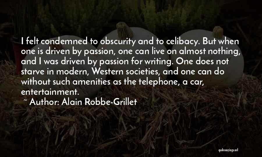 Alain Robbe-Grillet Quotes: I Felt Condemned To Obscurity And To Celibacy. But When One Is Driven By Passion, One Can Live On Almost