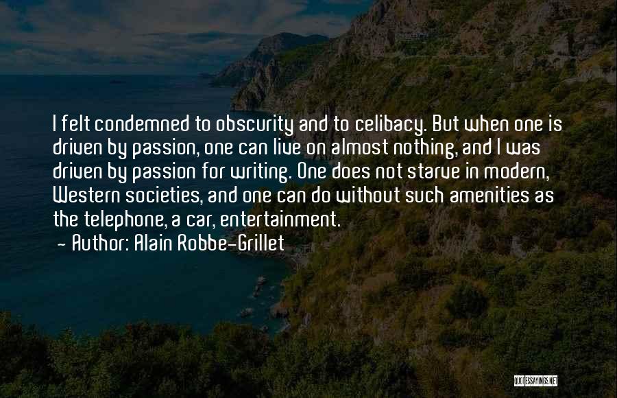 Alain Robbe-Grillet Quotes: I Felt Condemned To Obscurity And To Celibacy. But When One Is Driven By Passion, One Can Live On Almost