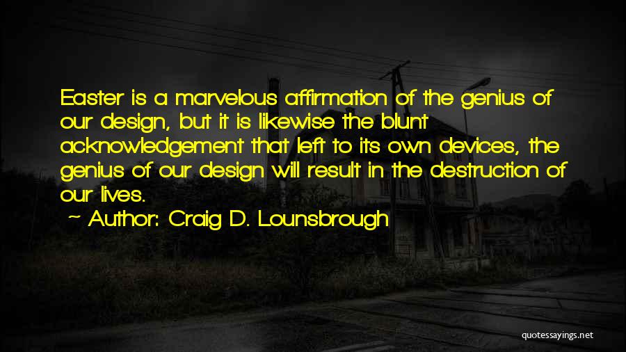 Craig D. Lounsbrough Quotes: Easter Is A Marvelous Affirmation Of The Genius Of Our Design, But It Is Likewise The Blunt Acknowledgement That Left