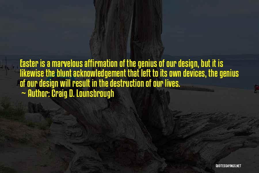 Craig D. Lounsbrough Quotes: Easter Is A Marvelous Affirmation Of The Genius Of Our Design, But It Is Likewise The Blunt Acknowledgement That Left