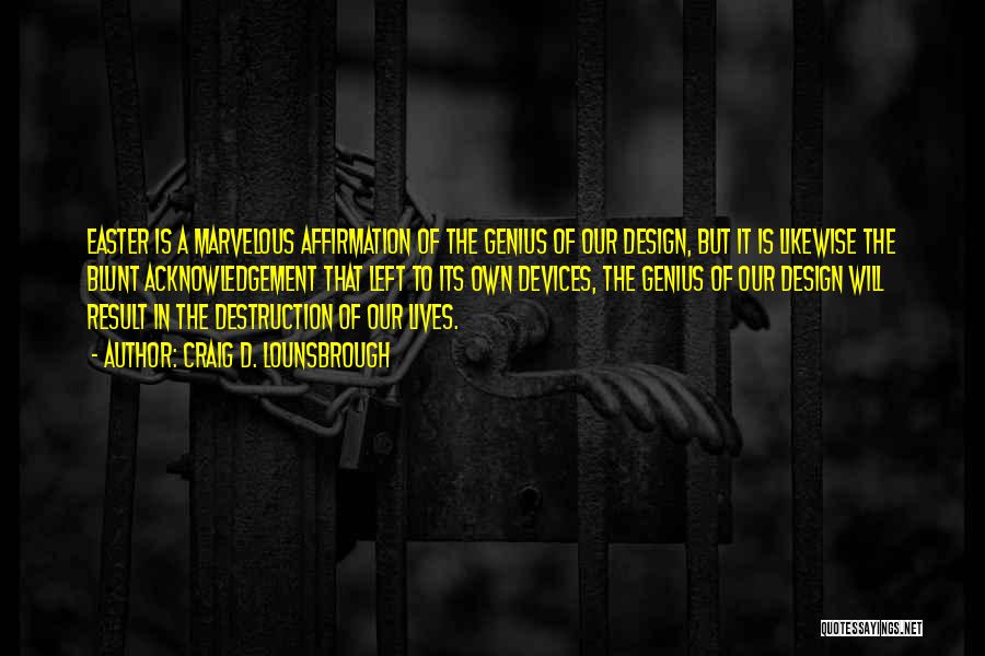 Craig D. Lounsbrough Quotes: Easter Is A Marvelous Affirmation Of The Genius Of Our Design, But It Is Likewise The Blunt Acknowledgement That Left