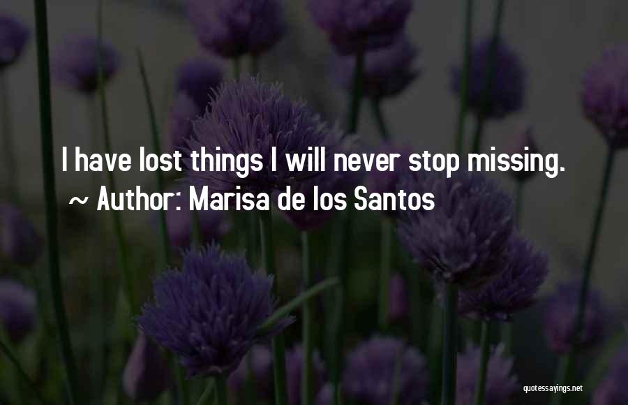 Marisa De Los Santos Quotes: I Have Lost Things I Will Never Stop Missing.