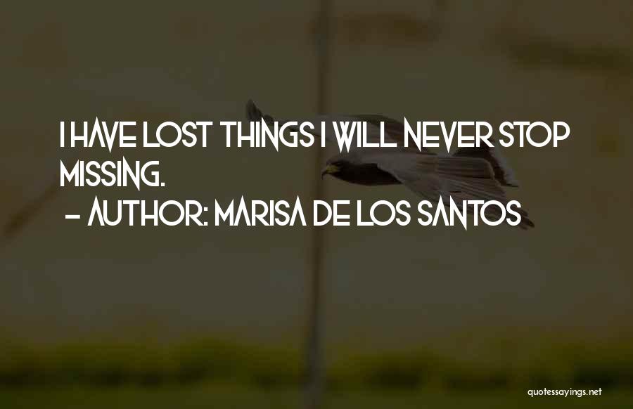 Marisa De Los Santos Quotes: I Have Lost Things I Will Never Stop Missing.