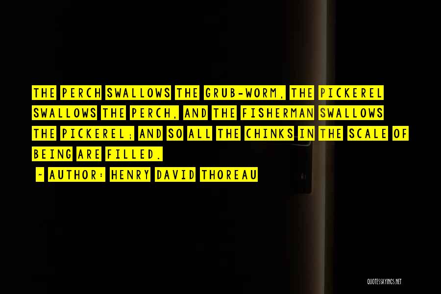 Henry David Thoreau Quotes: The Perch Swallows The Grub-worm, The Pickerel Swallows The Perch, And The Fisherman Swallows The Pickerel; And So All The