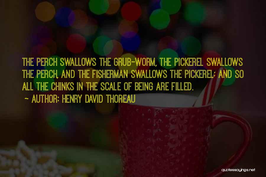 Henry David Thoreau Quotes: The Perch Swallows The Grub-worm, The Pickerel Swallows The Perch, And The Fisherman Swallows The Pickerel; And So All The