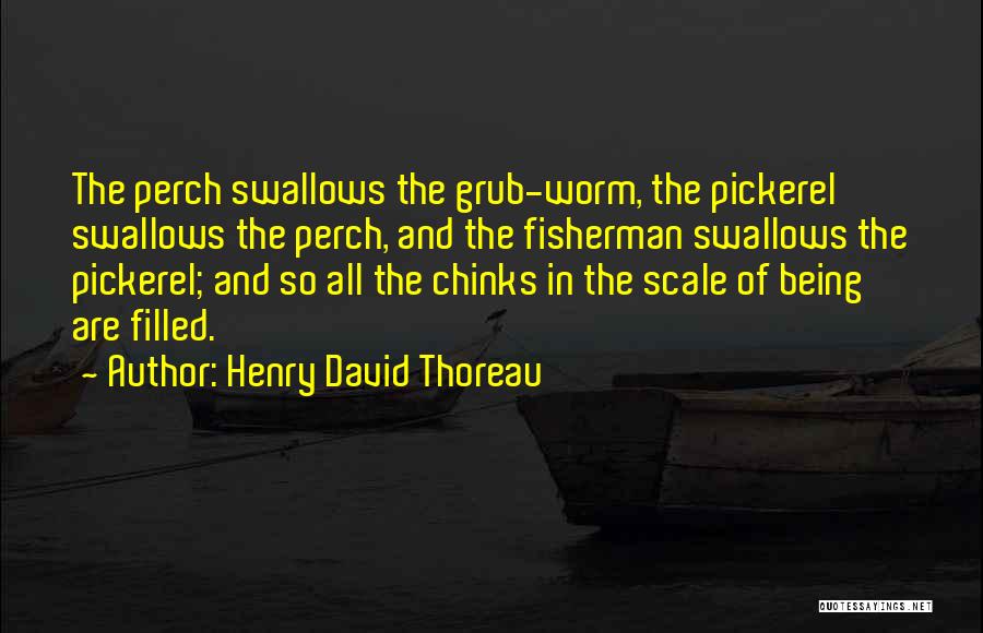 Henry David Thoreau Quotes: The Perch Swallows The Grub-worm, The Pickerel Swallows The Perch, And The Fisherman Swallows The Pickerel; And So All The