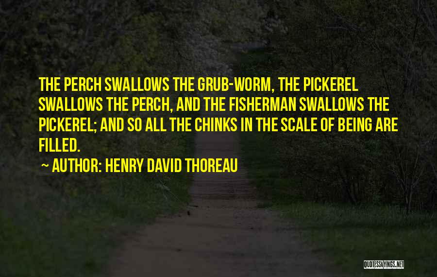 Henry David Thoreau Quotes: The Perch Swallows The Grub-worm, The Pickerel Swallows The Perch, And The Fisherman Swallows The Pickerel; And So All The