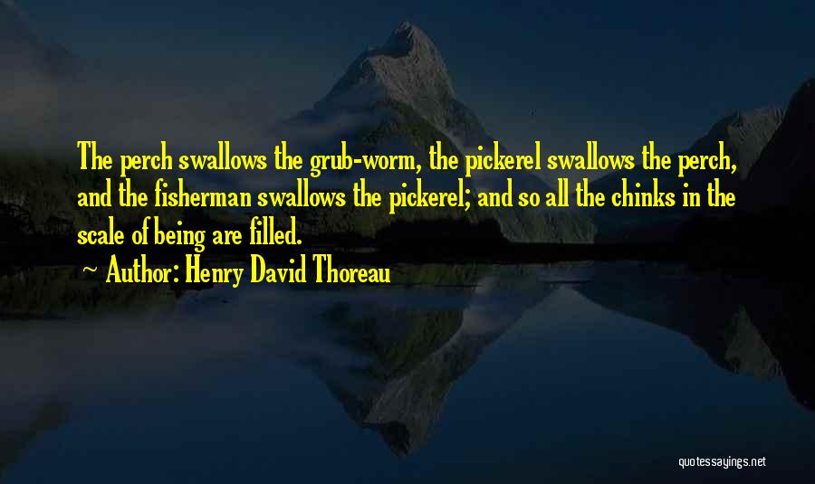 Henry David Thoreau Quotes: The Perch Swallows The Grub-worm, The Pickerel Swallows The Perch, And The Fisherman Swallows The Pickerel; And So All The