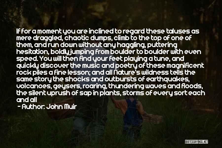 John Muir Quotes: If For A Moment You Are Inclined To Regard These Taluses As Mere Draggled, Chaotic Dumps, Climb To The Top