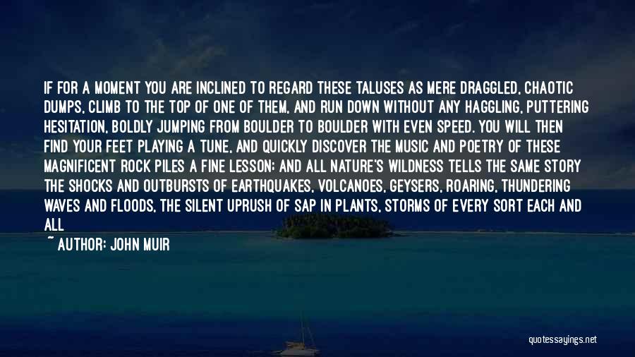 John Muir Quotes: If For A Moment You Are Inclined To Regard These Taluses As Mere Draggled, Chaotic Dumps, Climb To The Top