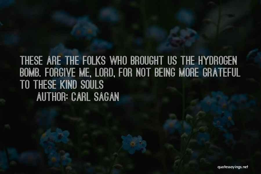 Carl Sagan Quotes: These Are The Folks Who Brought Us The Hydrogen Bomb. Forgive Me, Lord, For Not Being More Grateful To These