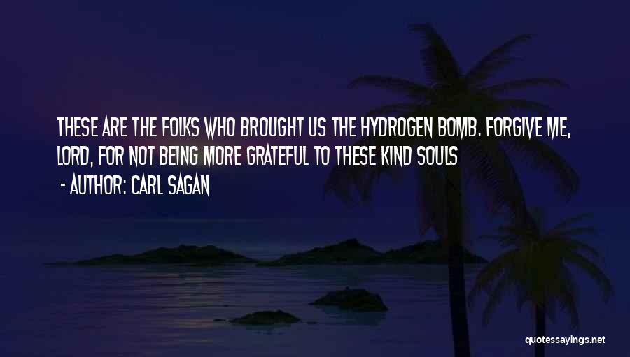 Carl Sagan Quotes: These Are The Folks Who Brought Us The Hydrogen Bomb. Forgive Me, Lord, For Not Being More Grateful To These