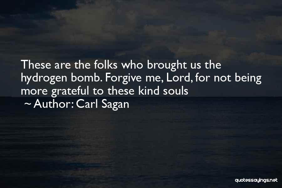 Carl Sagan Quotes: These Are The Folks Who Brought Us The Hydrogen Bomb. Forgive Me, Lord, For Not Being More Grateful To These