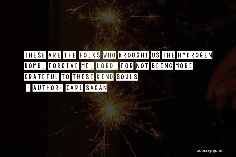 Carl Sagan Quotes: These Are The Folks Who Brought Us The Hydrogen Bomb. Forgive Me, Lord, For Not Being More Grateful To These