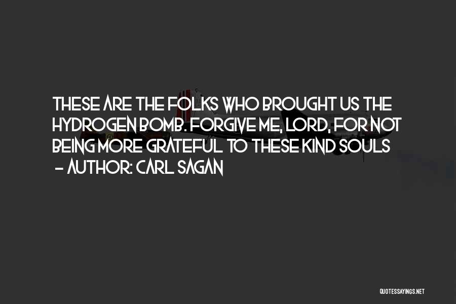 Carl Sagan Quotes: These Are The Folks Who Brought Us The Hydrogen Bomb. Forgive Me, Lord, For Not Being More Grateful To These