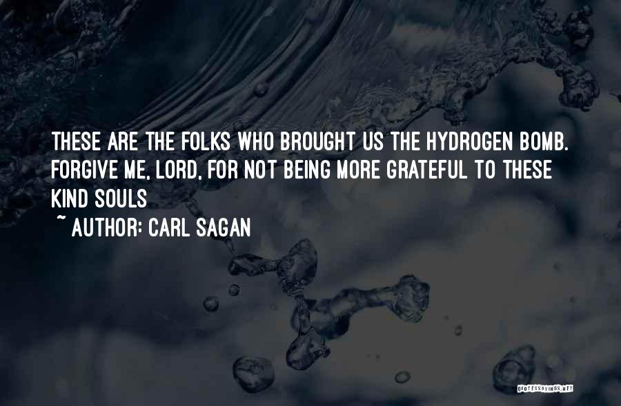 Carl Sagan Quotes: These Are The Folks Who Brought Us The Hydrogen Bomb. Forgive Me, Lord, For Not Being More Grateful To These