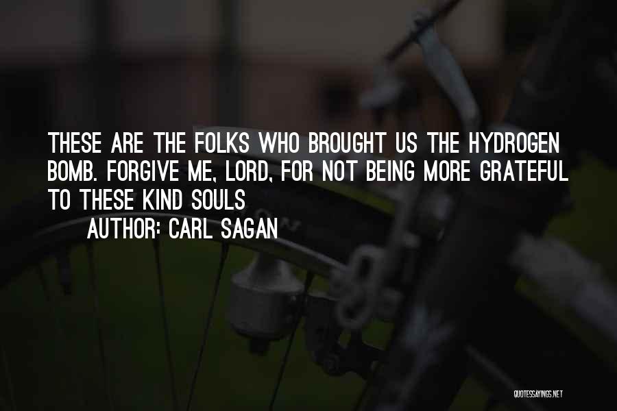 Carl Sagan Quotes: These Are The Folks Who Brought Us The Hydrogen Bomb. Forgive Me, Lord, For Not Being More Grateful To These
