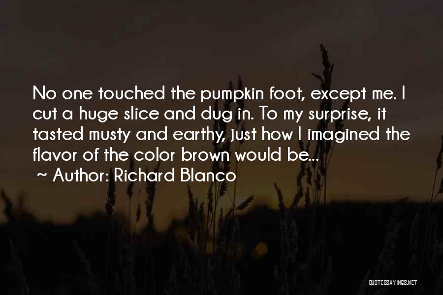 Richard Blanco Quotes: No One Touched The Pumpkin Foot, Except Me. I Cut A Huge Slice And Dug In. To My Surprise, It