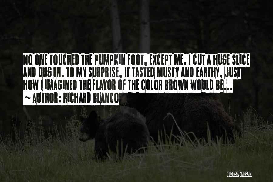 Richard Blanco Quotes: No One Touched The Pumpkin Foot, Except Me. I Cut A Huge Slice And Dug In. To My Surprise, It