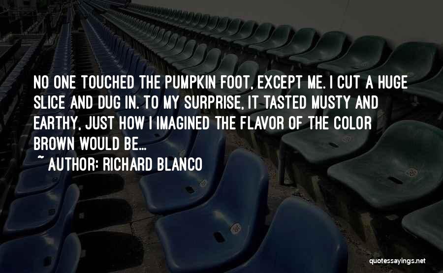 Richard Blanco Quotes: No One Touched The Pumpkin Foot, Except Me. I Cut A Huge Slice And Dug In. To My Surprise, It