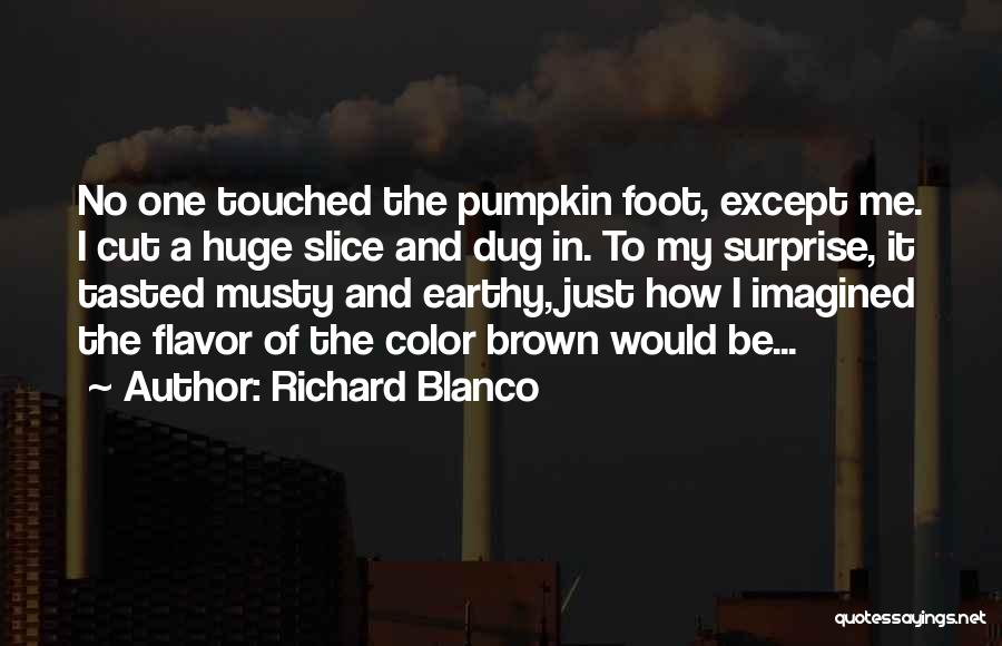 Richard Blanco Quotes: No One Touched The Pumpkin Foot, Except Me. I Cut A Huge Slice And Dug In. To My Surprise, It