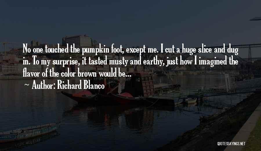 Richard Blanco Quotes: No One Touched The Pumpkin Foot, Except Me. I Cut A Huge Slice And Dug In. To My Surprise, It