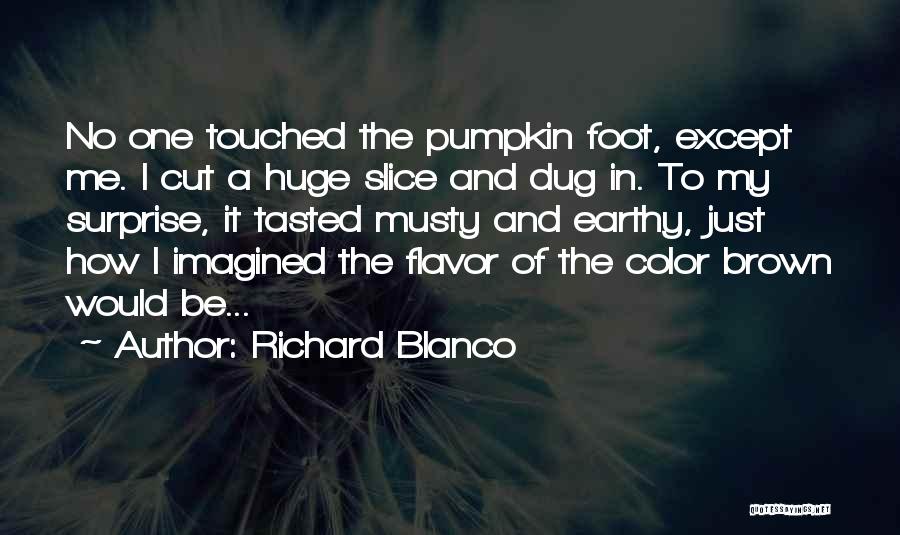 Richard Blanco Quotes: No One Touched The Pumpkin Foot, Except Me. I Cut A Huge Slice And Dug In. To My Surprise, It