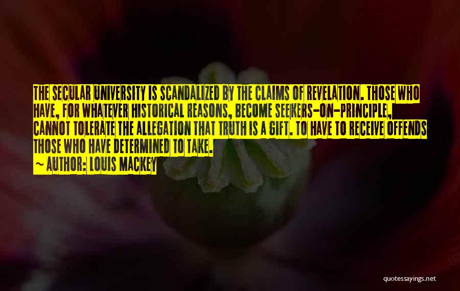 Louis Mackey Quotes: The Secular University Is Scandalized By The Claims Of Revelation. Those Who Have, For Whatever Historical Reasons, Become Seekers-on-principle, Cannot