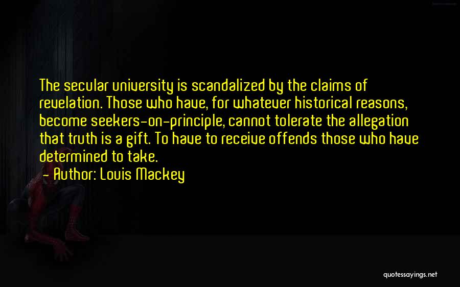 Louis Mackey Quotes: The Secular University Is Scandalized By The Claims Of Revelation. Those Who Have, For Whatever Historical Reasons, Become Seekers-on-principle, Cannot