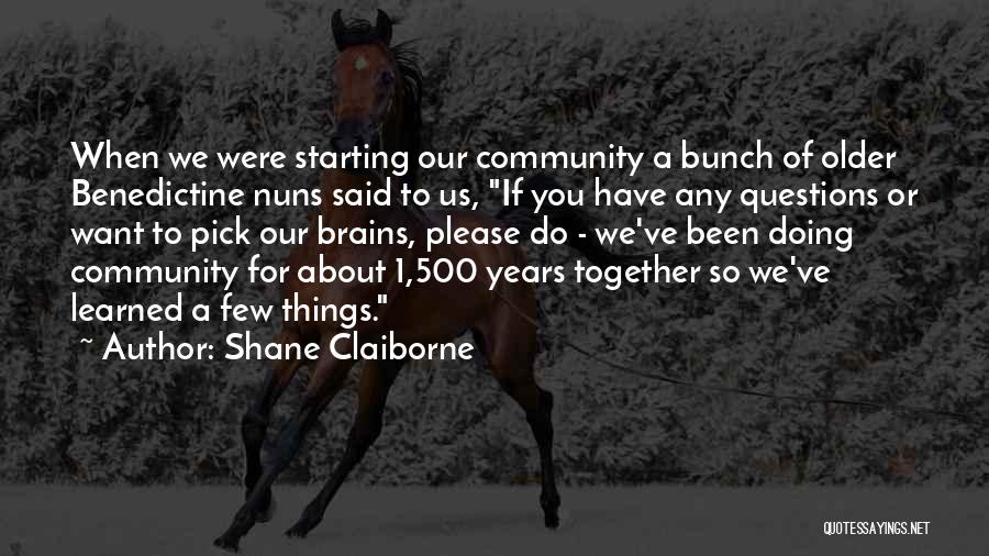 Shane Claiborne Quotes: When We Were Starting Our Community A Bunch Of Older Benedictine Nuns Said To Us, If You Have Any Questions