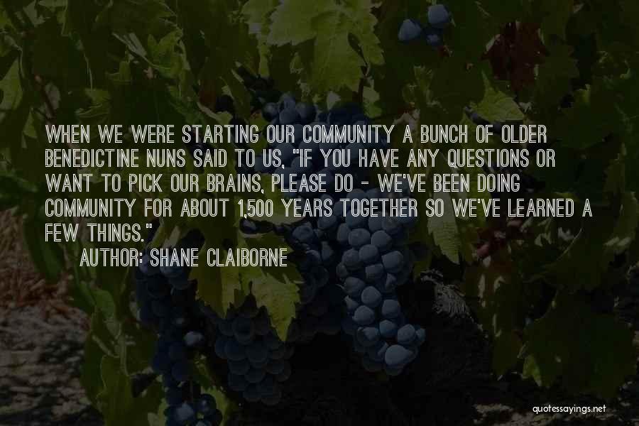 Shane Claiborne Quotes: When We Were Starting Our Community A Bunch Of Older Benedictine Nuns Said To Us, If You Have Any Questions