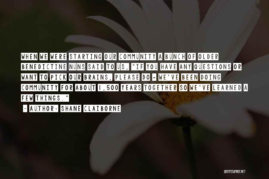 Shane Claiborne Quotes: When We Were Starting Our Community A Bunch Of Older Benedictine Nuns Said To Us, If You Have Any Questions